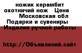 ножик керамбит-охотничий нож › Цена ­ 199 - Московская обл. Подарки и сувениры » Изделия ручной работы   